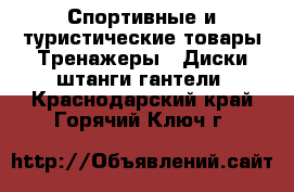 Спортивные и туристические товары Тренажеры - Диски,штанги,гантели. Краснодарский край,Горячий Ключ г.